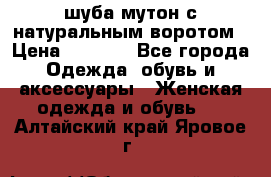 шуба мутон с натуральным воротом › Цена ­ 1 950 - Все города Одежда, обувь и аксессуары » Женская одежда и обувь   . Алтайский край,Яровое г.